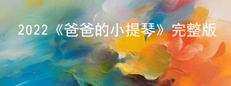 程子劍發布2022《爸爸的小提琴》完整版電影/在線觀看/百度云-美劇天堂